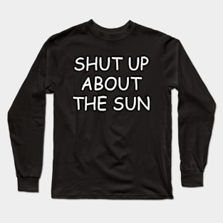 Shut Up About The Sun Long Sleeve T-Shirt